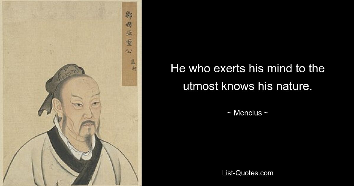 He who exerts his mind to the utmost knows his nature. — © Mencius