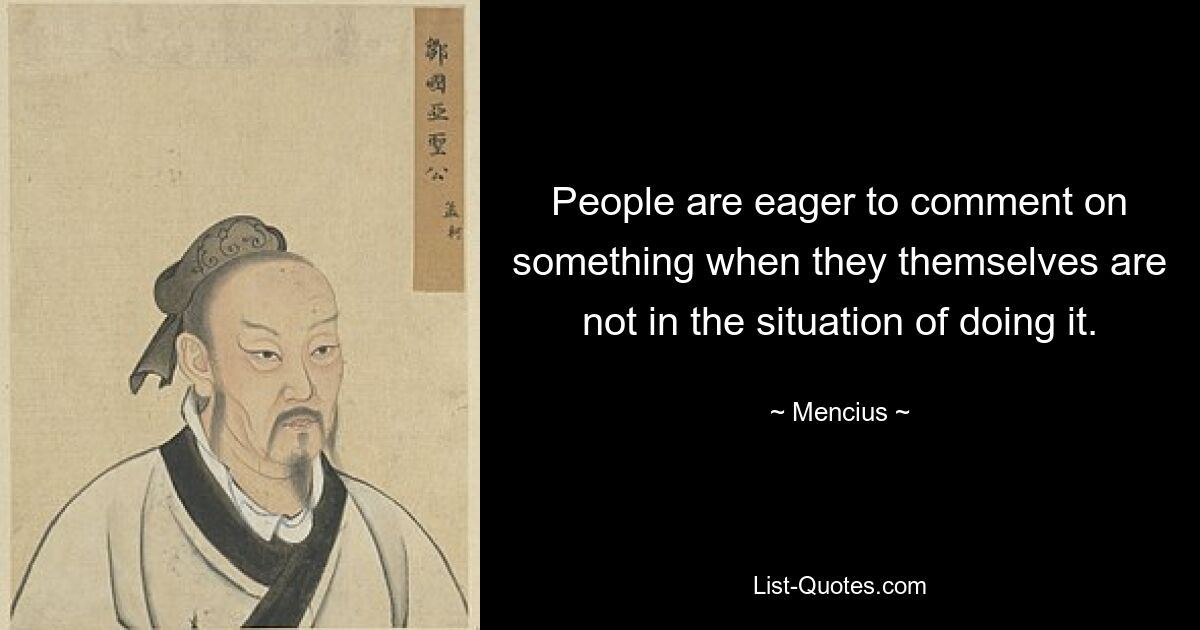 People are eager to comment on something when they themselves are not in the situation of doing it. — © Mencius