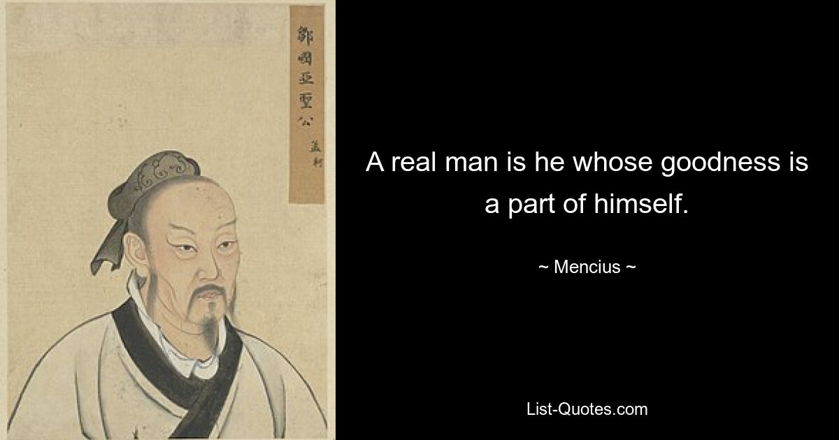 A real man is he whose goodness is a part of himself. — © Mencius