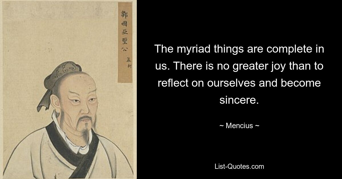 The myriad things are complete in us. There is no greater joy than to reflect on ourselves and become sincere. — © Mencius