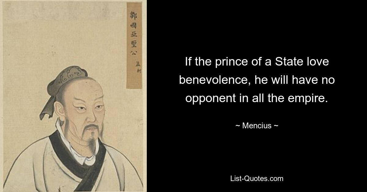 If the prince of a State love benevolence, he will have no opponent in all the empire. — © Mencius