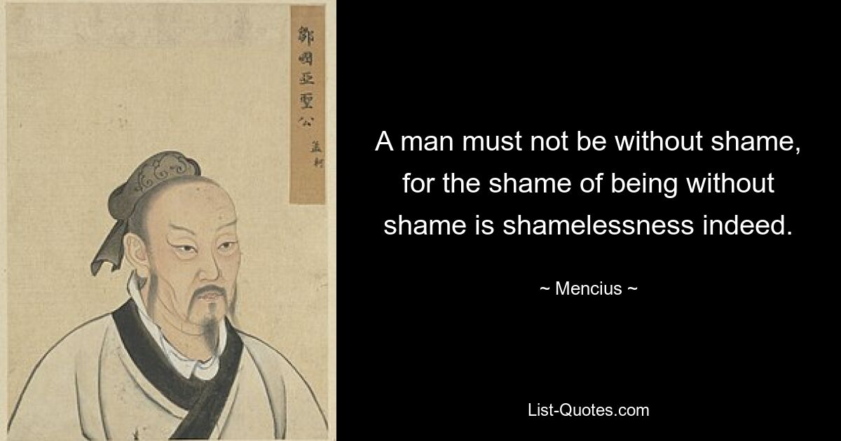 A man must not be without shame, for the shame of being without shame is shamelessness indeed. — © Mencius