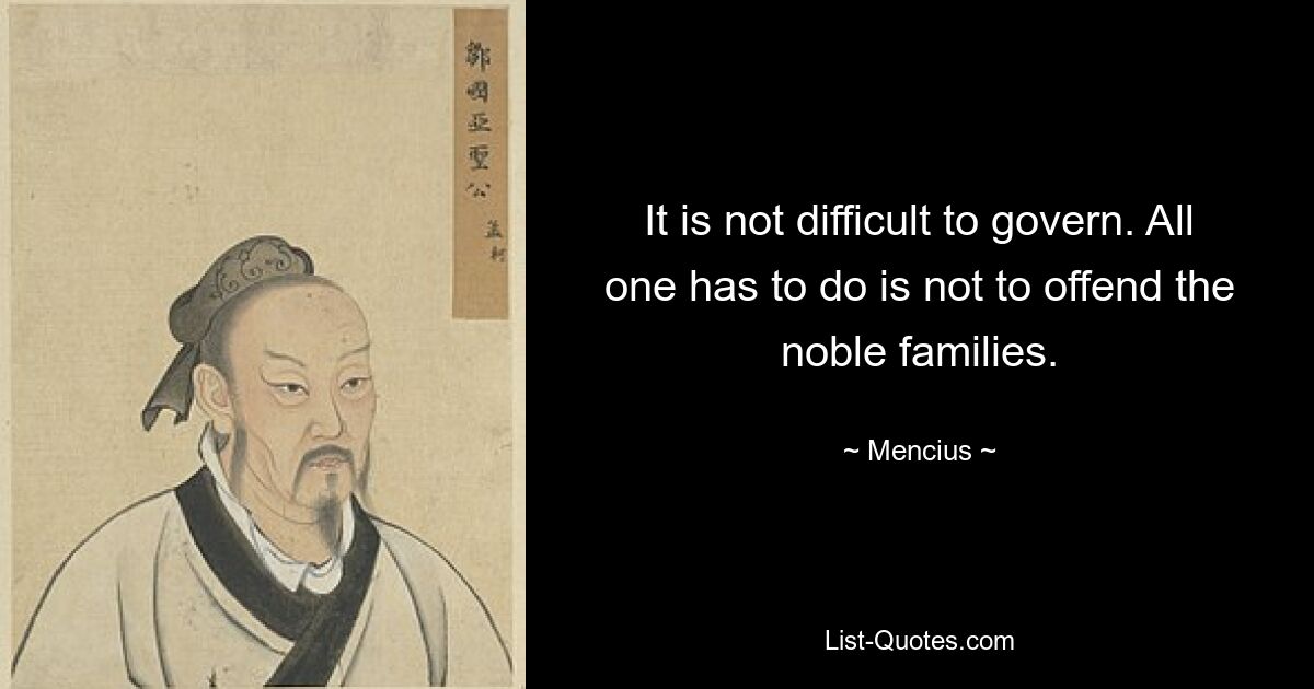 It is not difficult to govern. All one has to do is not to offend the noble families. — © Mencius