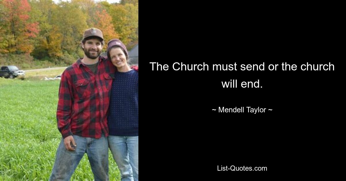 The Church must send or the church will end. — © Mendell Taylor