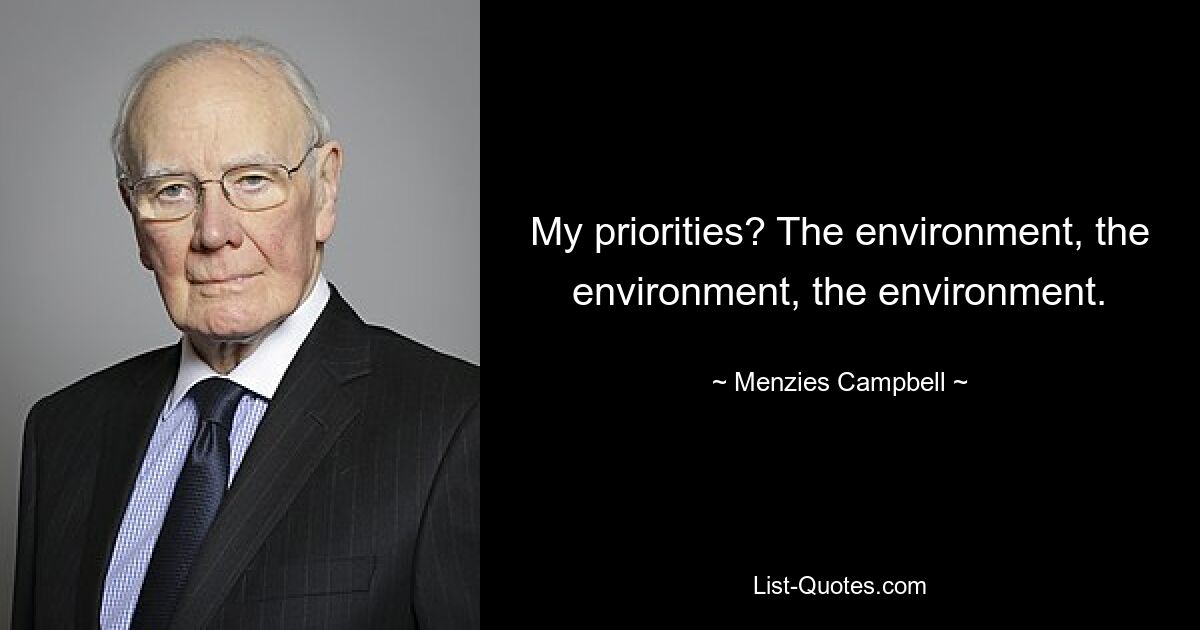 My priorities? The environment, the environment, the environment. — © Menzies Campbell