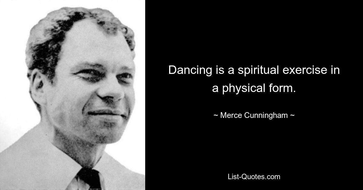 Dancing is a spiritual exercise in a physical form. — © Merce Cunningham