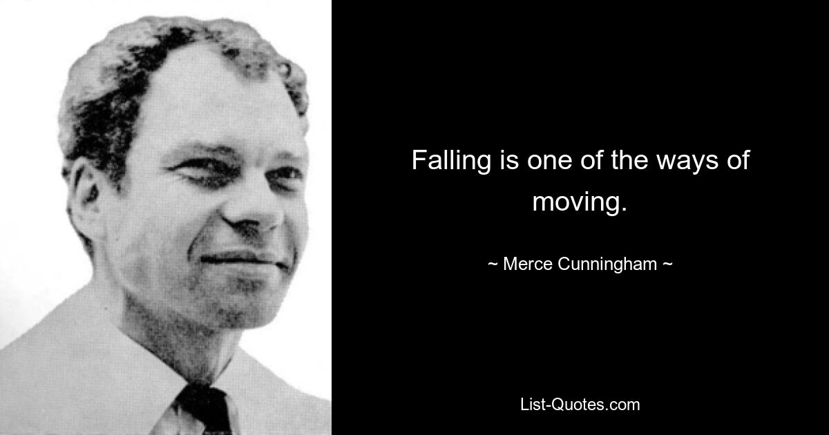 Falling is one of the ways of moving. — © Merce Cunningham