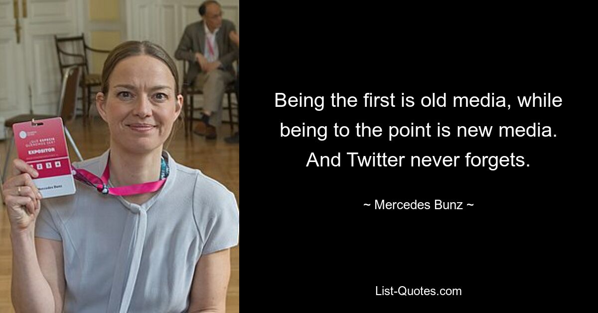 Being the first is old media, while being to the point is new media. And Twitter never forgets. — © Mercedes Bunz