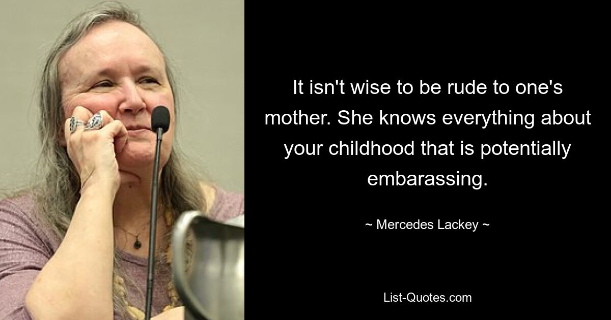 It isn't wise to be rude to one's mother. She knows everything about your childhood that is potentially embarassing. — © Mercedes Lackey