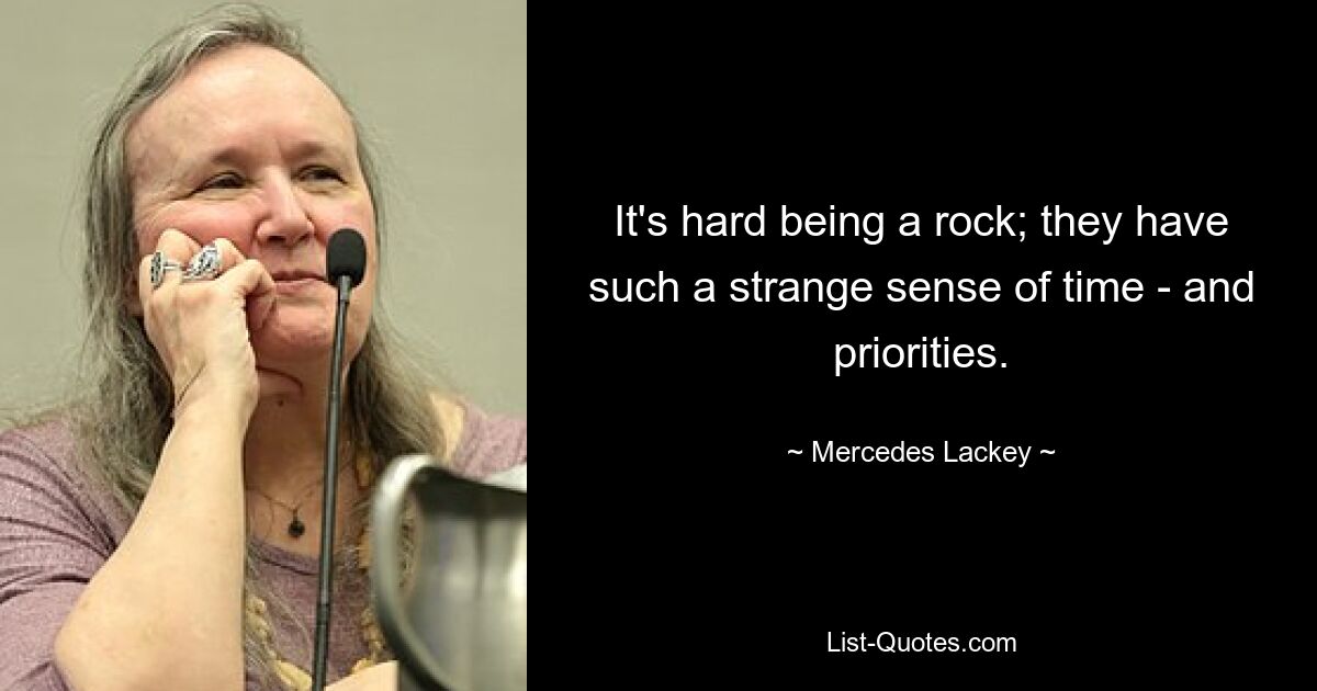 It's hard being a rock; they have such a strange sense of time - and priorities. — © Mercedes Lackey