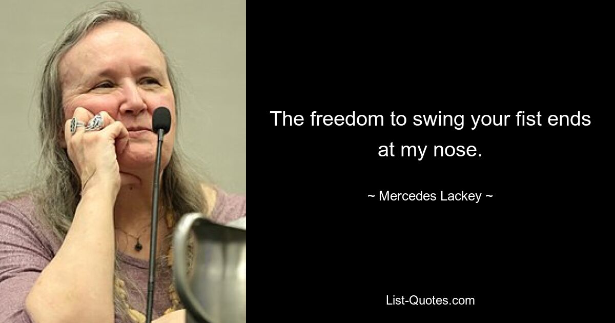 The freedom to swing your fist ends at my nose. — © Mercedes Lackey