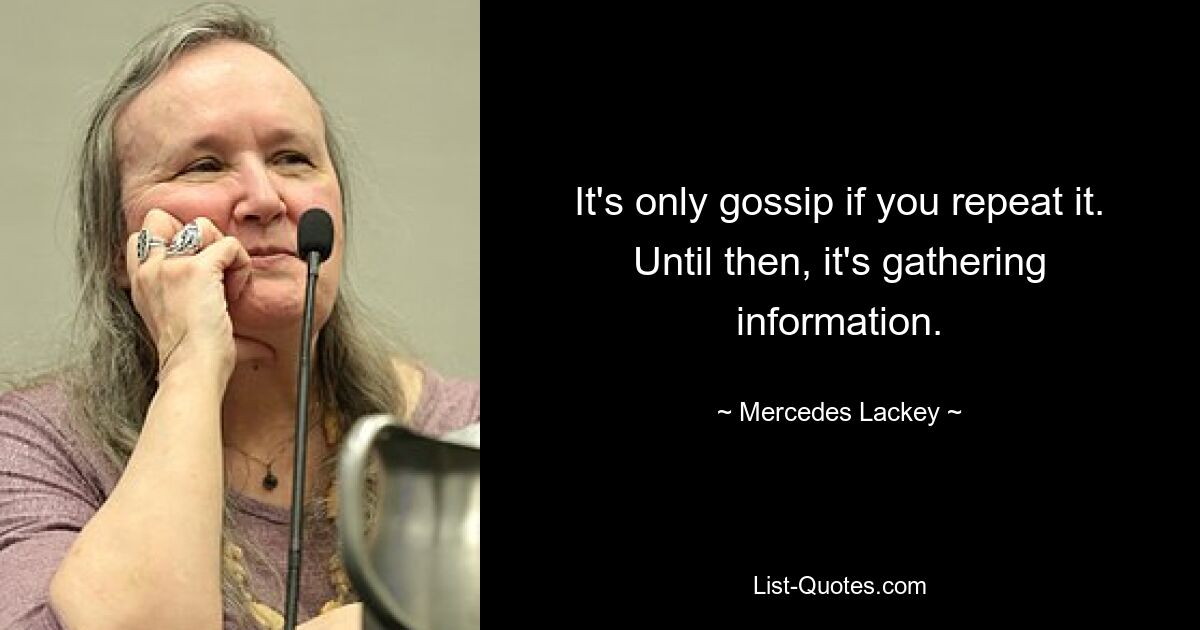 It's only gossip if you repeat it. Until then, it's gathering information. — © Mercedes Lackey