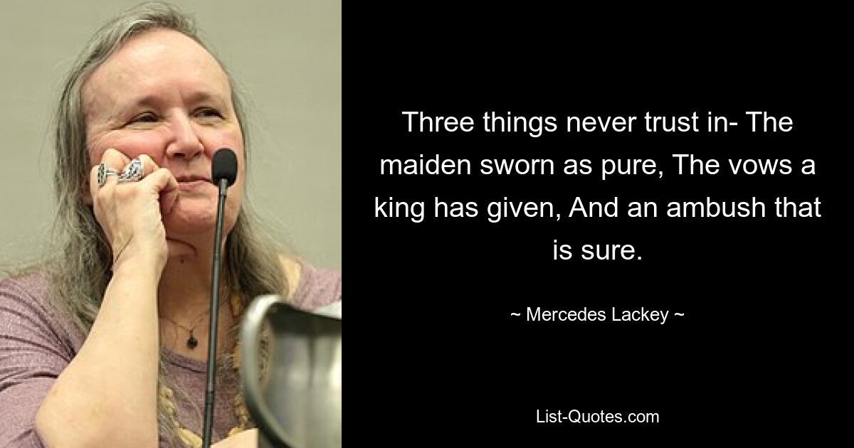 Drei Dinge, auf die man niemals vertrauen kann: Die Jungfrau, die als rein geschworen hat, Die Gelübde, die ein König gegeben hat, und ein Hinterhalt, der sicher ist. — © Mercedes Lackey 