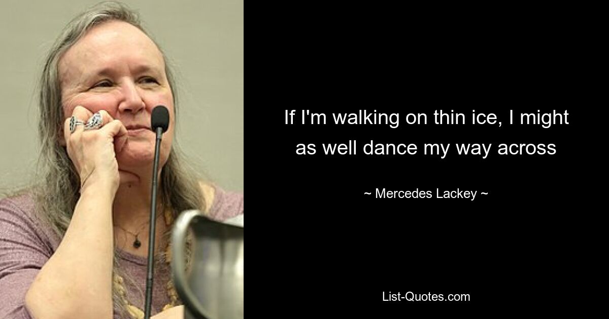 If I'm walking on thin ice, I might as well dance my way across — © Mercedes Lackey