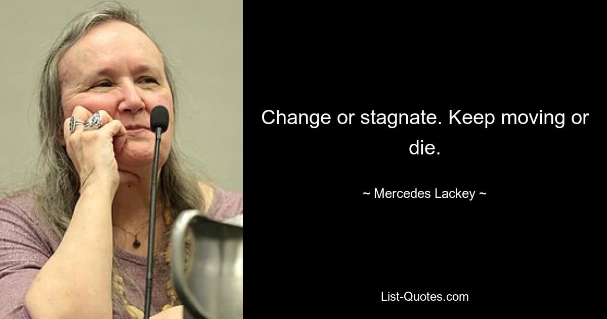 Change or stagnate. Keep moving or die. — © Mercedes Lackey