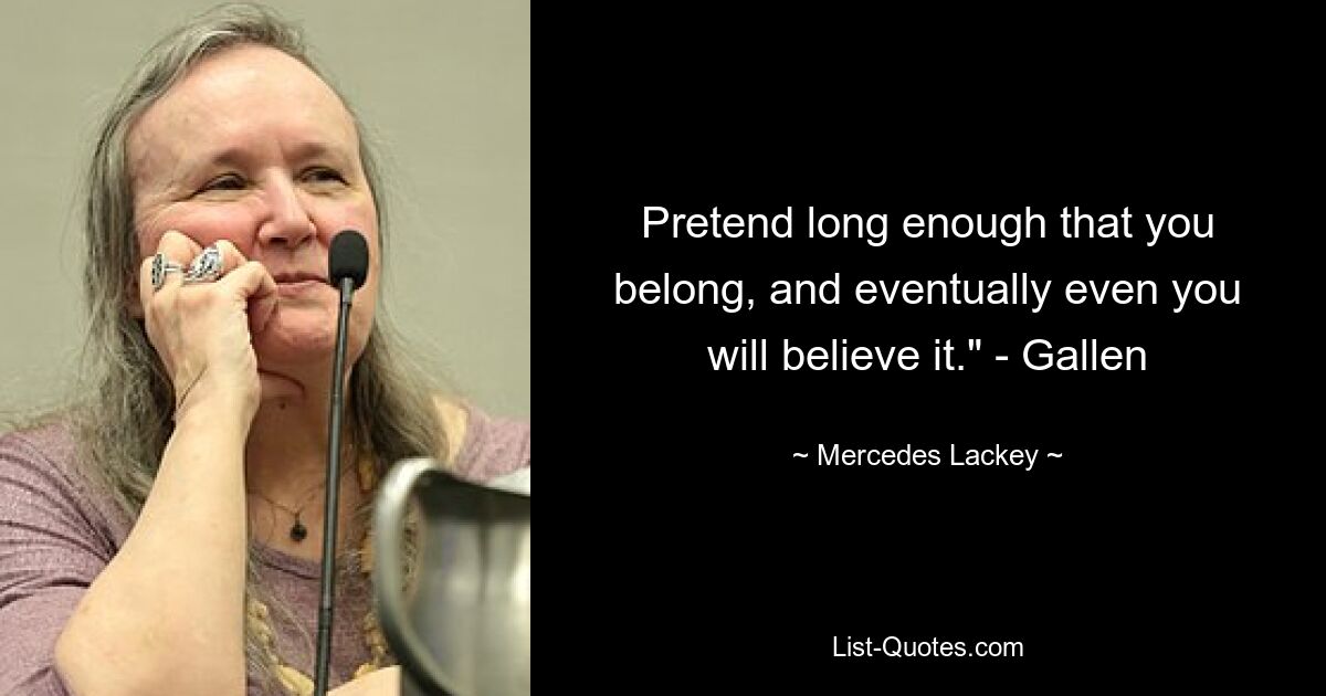 Pretend long enough that you belong, and eventually even you will believe it." - Gallen — © Mercedes Lackey