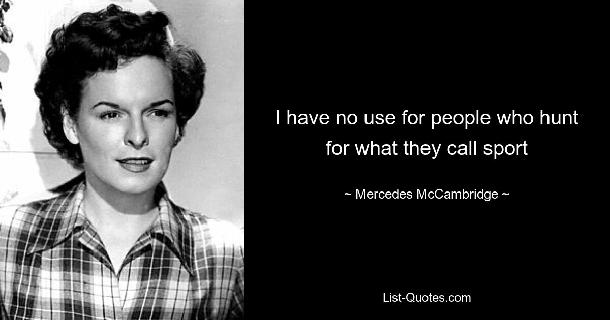 I have no use for people who hunt for what they call sport — © Mercedes McCambridge