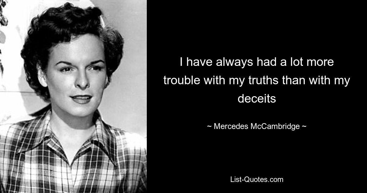 I have always had a lot more trouble with my truths than with my deceits — © Mercedes McCambridge