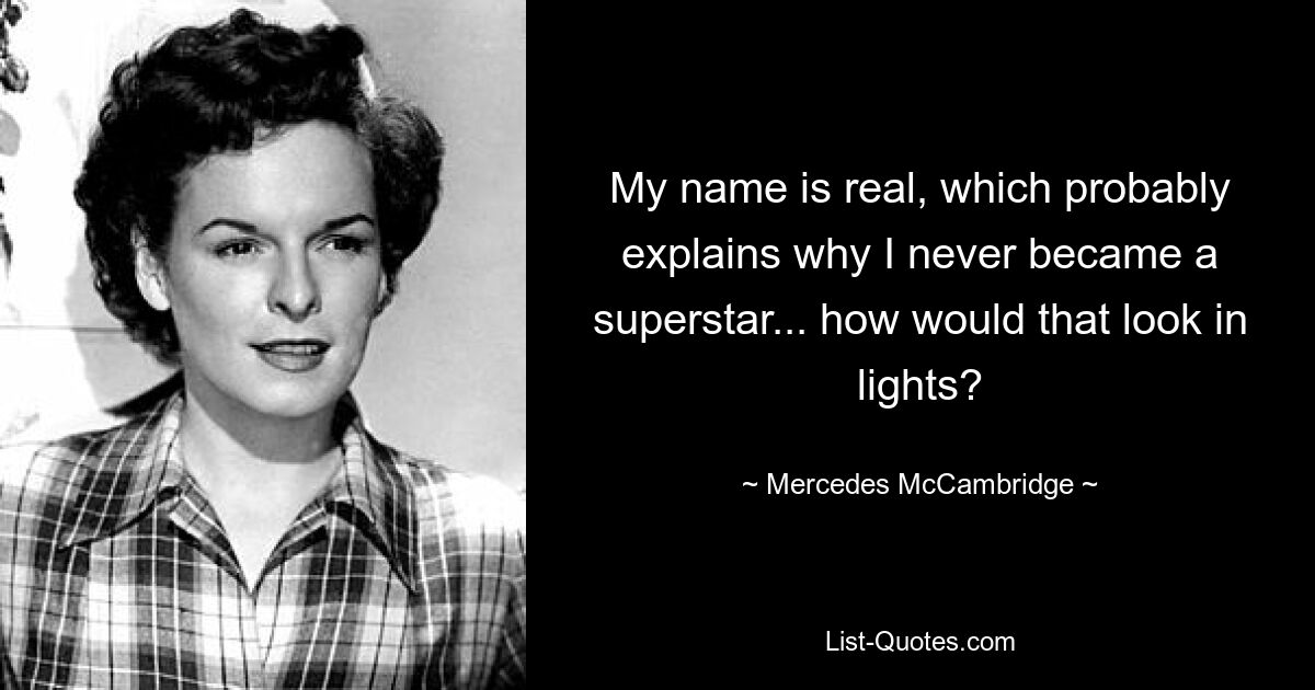 My name is real, which probably explains why I never became a superstar... how would that look in lights? — © Mercedes McCambridge