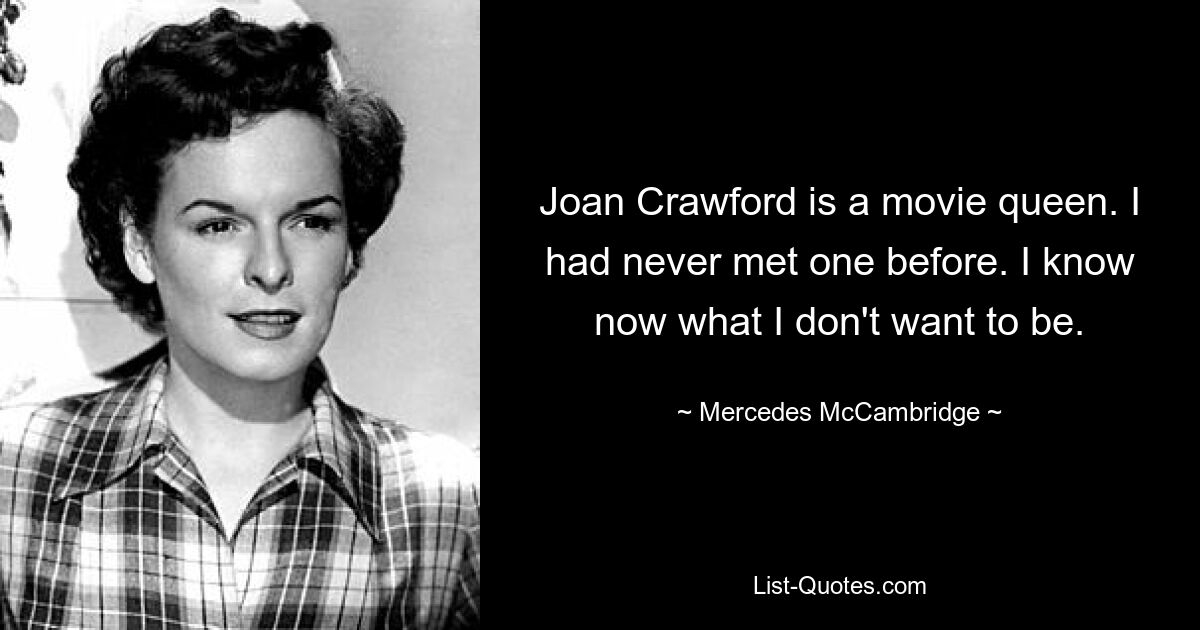 Joan Crawford ist eine Filmkönigin. Ich hatte noch nie einen getroffen. Ich weiß jetzt, was ich nicht sein möchte. — © Mercedes McCambridge