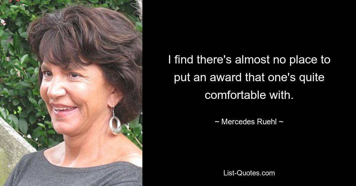 I find there's almost no place to put an award that one's quite comfortable with. — © Mercedes Ruehl