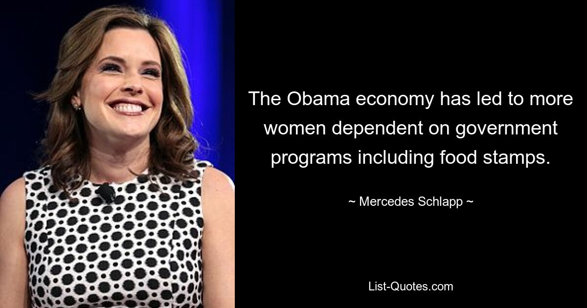 The Obama economy has led to more women dependent on government programs including food stamps. — © Mercedes Schlapp