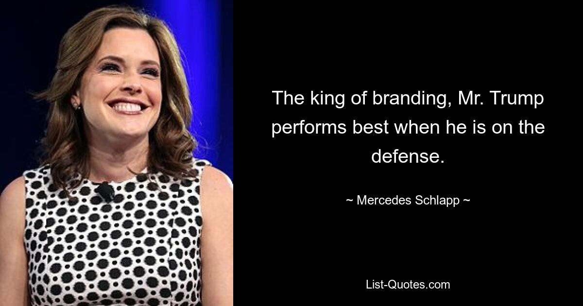 The king of branding, Mr. Trump performs best when he is on the defense. — © Mercedes Schlapp