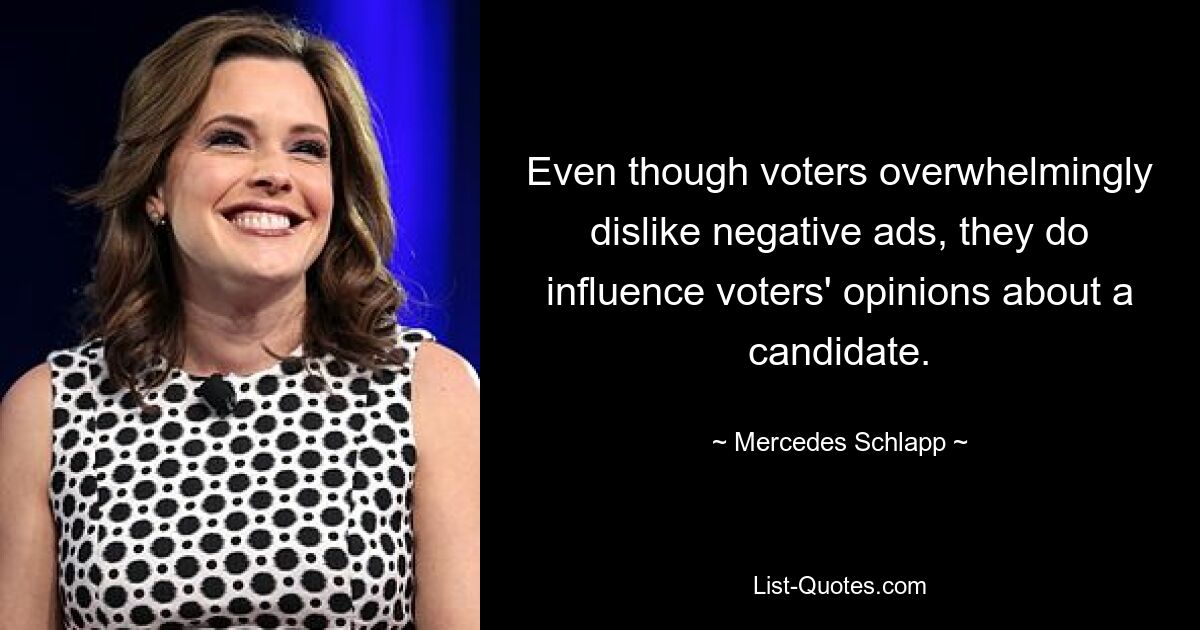 Even though voters overwhelmingly dislike negative ads, they do influence voters' opinions about a candidate. — © Mercedes Schlapp