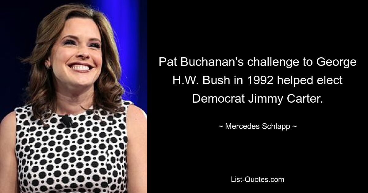 Pat Buchanan's challenge to George H.W. Bush in 1992 helped elect Democrat Jimmy Carter. — © Mercedes Schlapp