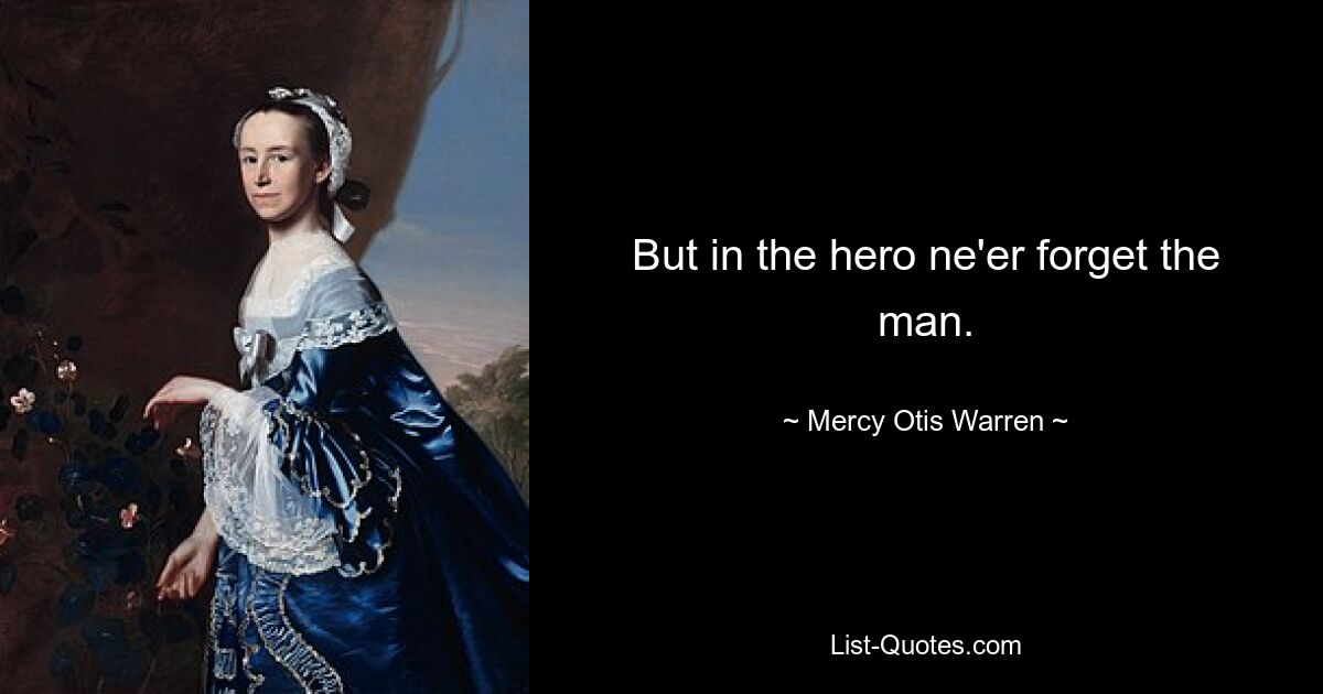 But in the hero ne'er forget the man. — © Mercy Otis Warren