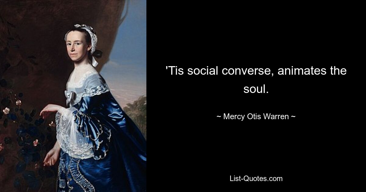 'Tis social converse, animates the soul. — © Mercy Otis Warren