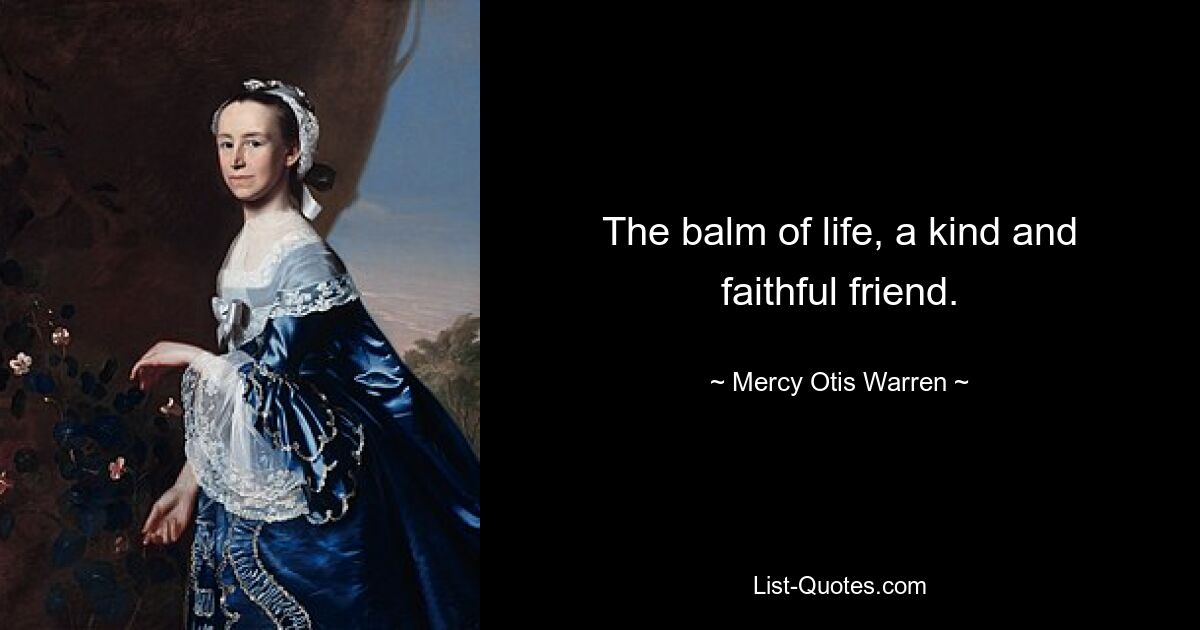 The balm of life, a kind and faithful friend. — © Mercy Otis Warren