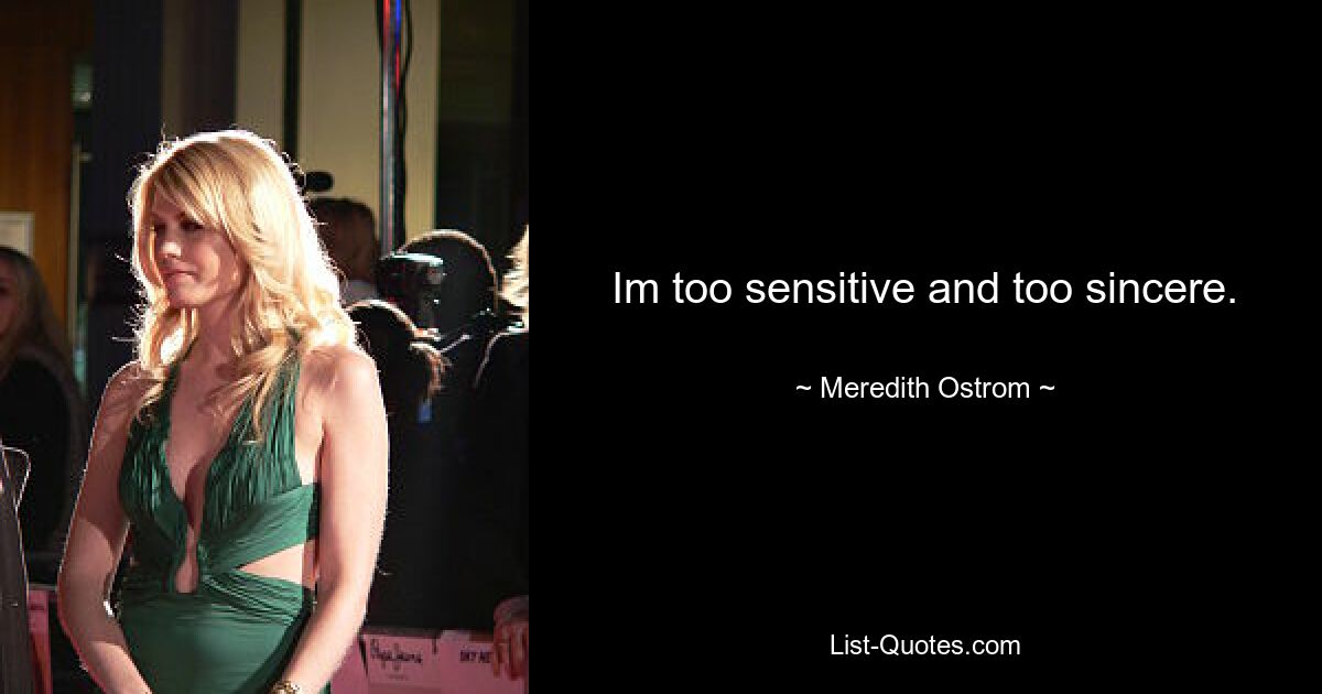 Im too sensitive and too sincere. — © Meredith Ostrom