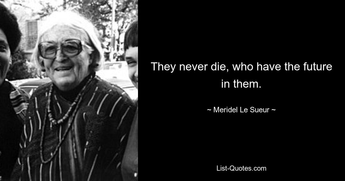 They never die, who have the future in them. — © Meridel Le Sueur