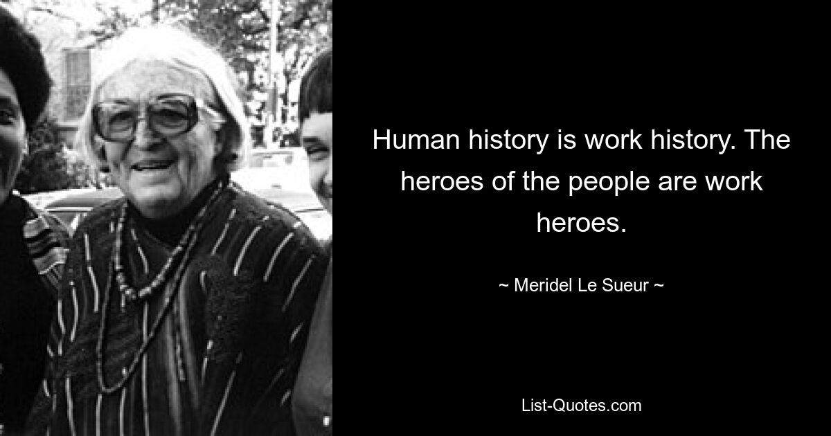 Human history is work history. The heroes of the people are work heroes. — © Meridel Le Sueur