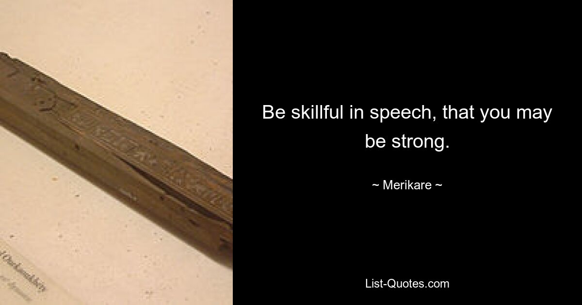 Be skillful in speech, that you may be strong. — © Merikare