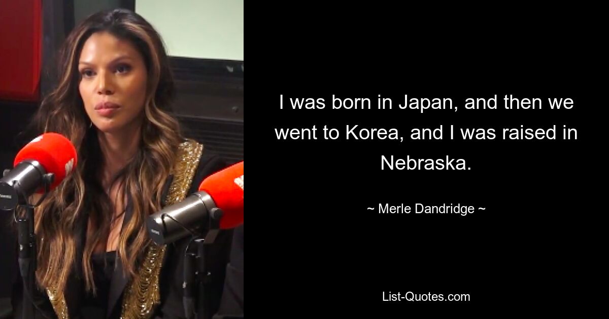 I was born in Japan, and then we went to Korea, and I was raised in Nebraska. — © Merle Dandridge