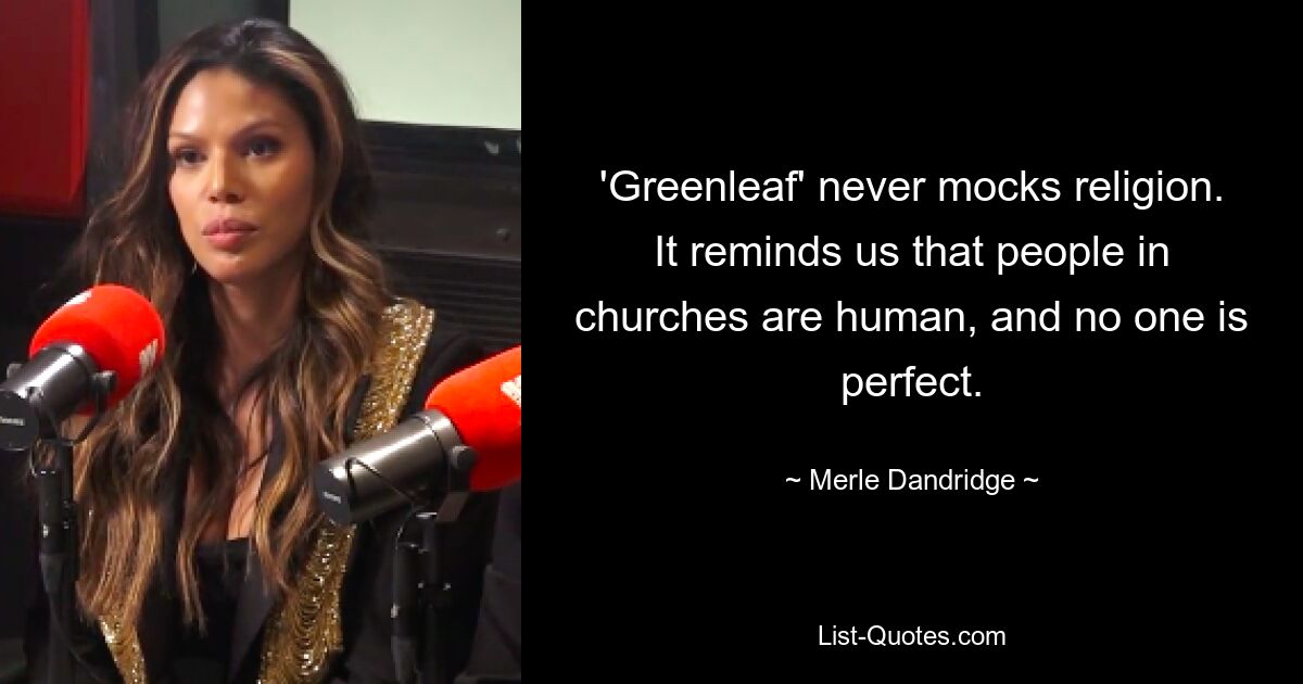 'Greenleaf' never mocks religion. It reminds us that people in churches are human, and no one is perfect. — © Merle Dandridge