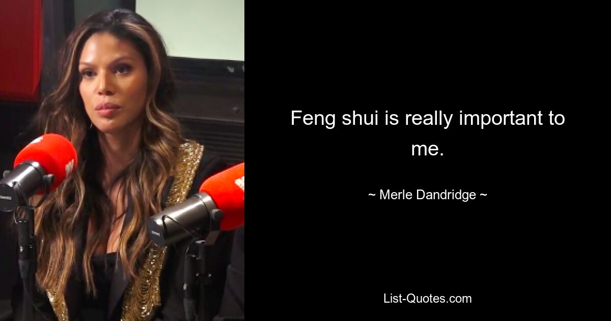 Feng shui is really important to me. — © Merle Dandridge