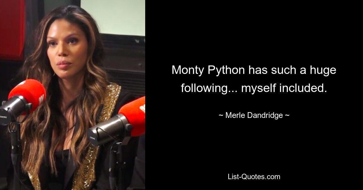 Monty Python has such a huge following... myself included. — © Merle Dandridge