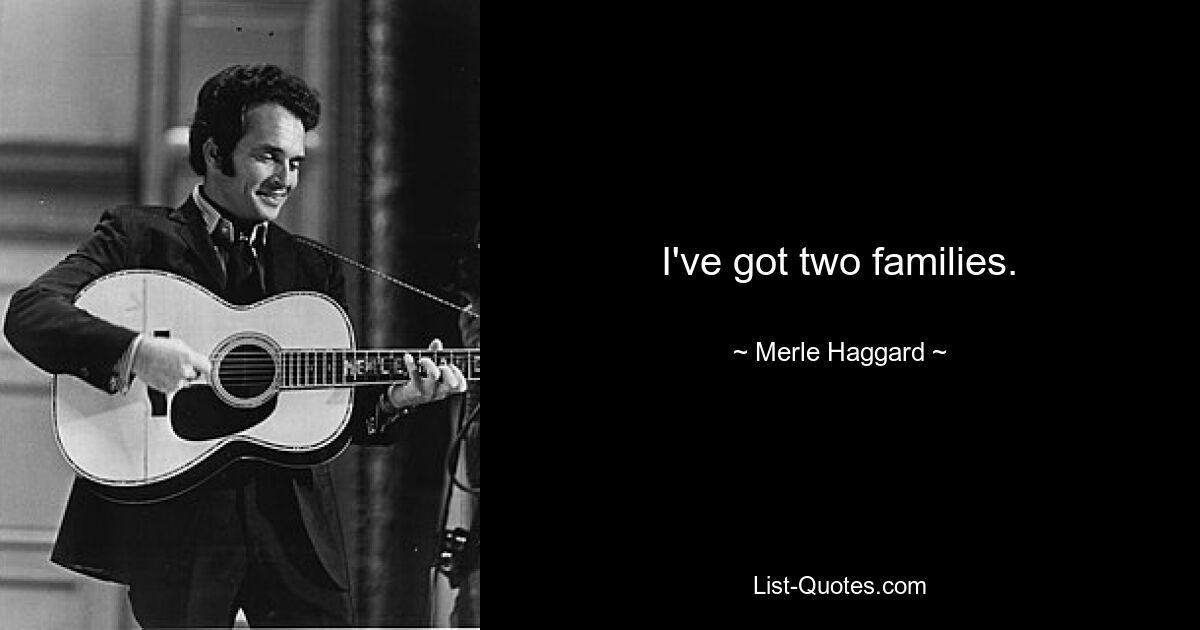 I've got two families. — © Merle Haggard