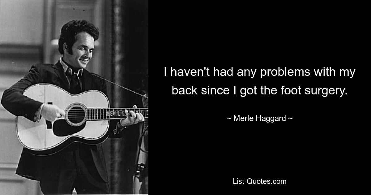 I haven't had any problems with my back since I got the foot surgery. — © Merle Haggard