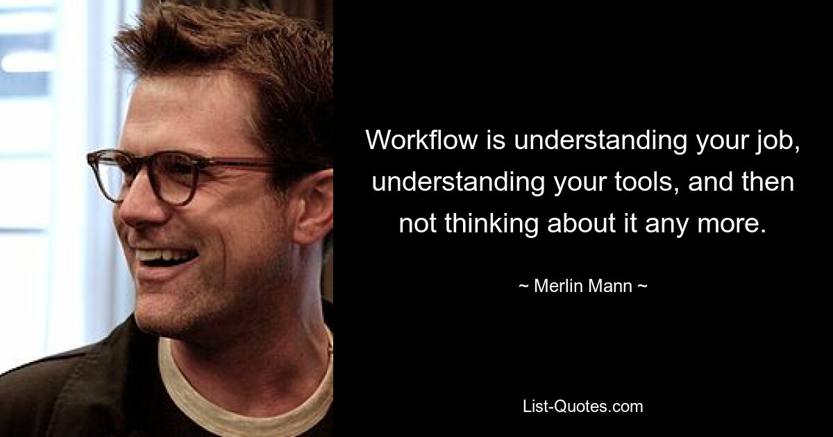 Workflow is understanding your job, understanding your tools, and then not thinking about it any more. — © Merlin Mann