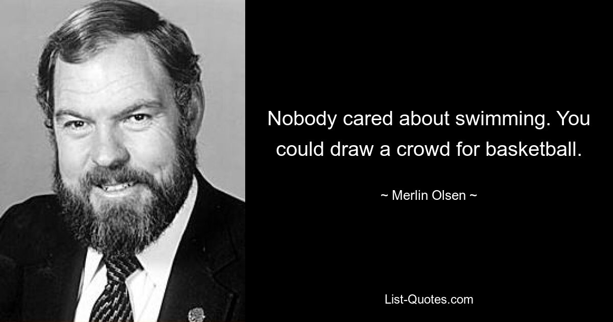 Никому не было дела до купания. Вы могли бы собрать толпу на баскетбол. — © Мерлин Олсен 