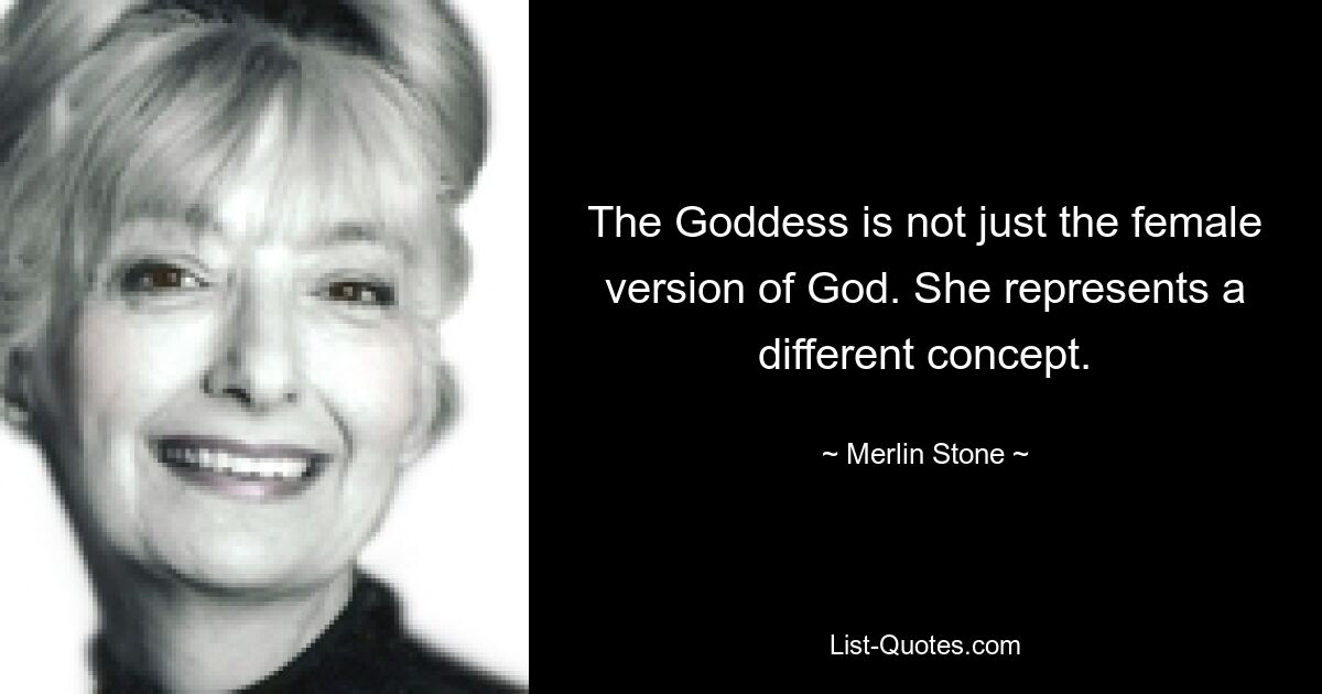 The Goddess is not just the female version of God. She represents a different concept. — © Merlin Stone