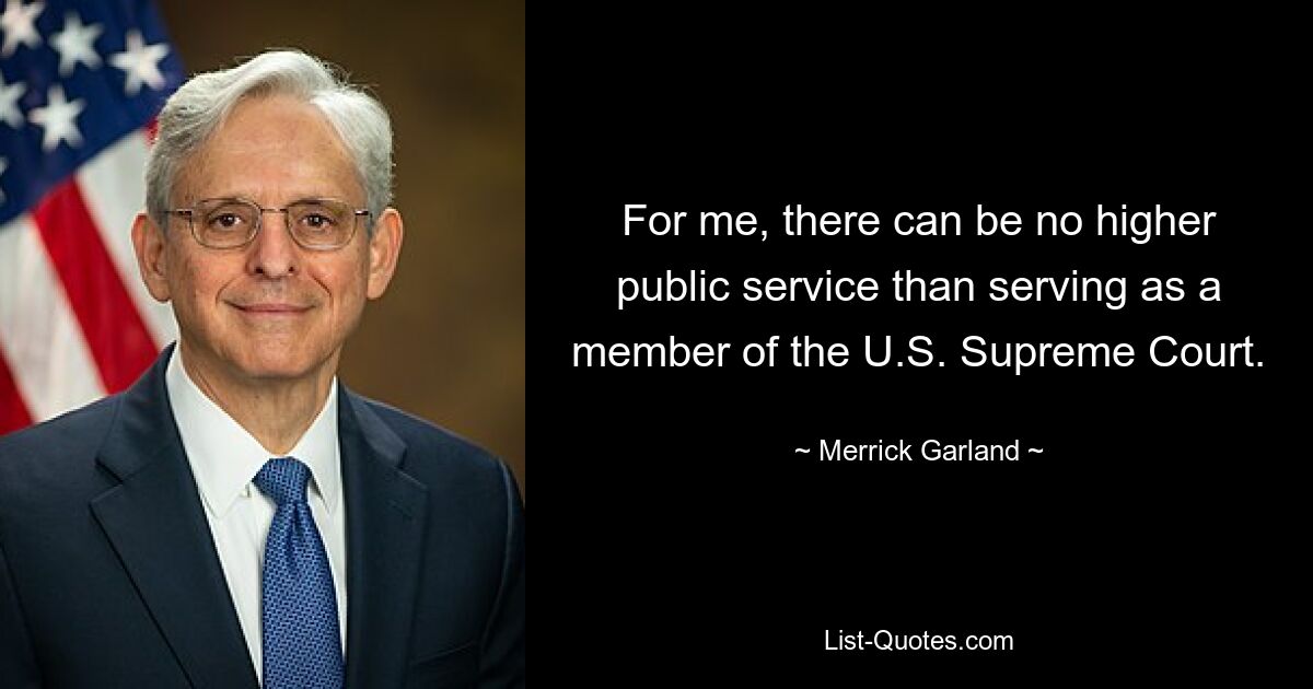 Für mich gibt es keinen höheren öffentlichen Dienst als die Tätigkeit als Mitglied des Obersten Gerichtshofs der USA. — © Merrick Garland