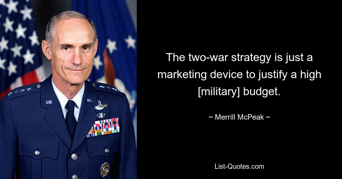 The two-war strategy is just a marketing device to justify a high [military] budget. — © Merrill McPeak