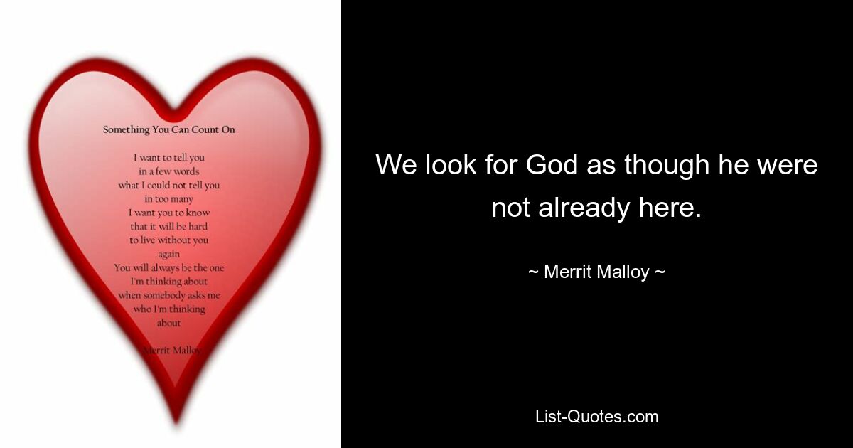 We look for God as though he were not already here. — © Merrit Malloy