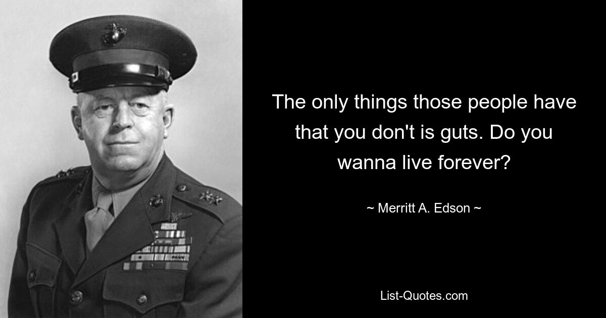 The only things those people have that you don't is guts. Do you wanna live forever? — © Merritt A. Edson