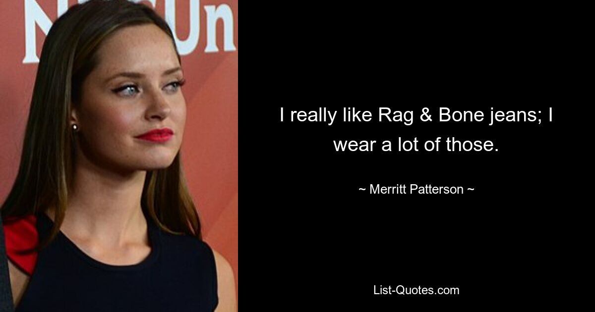 I really like Rag & Bone jeans; I wear a lot of those. — © Merritt Patterson